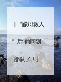 “跪母救人”后 他回到部队了！