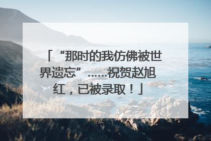 “那时的我仿佛被世界遗忘”……祝贺赵旭红，已被录取！