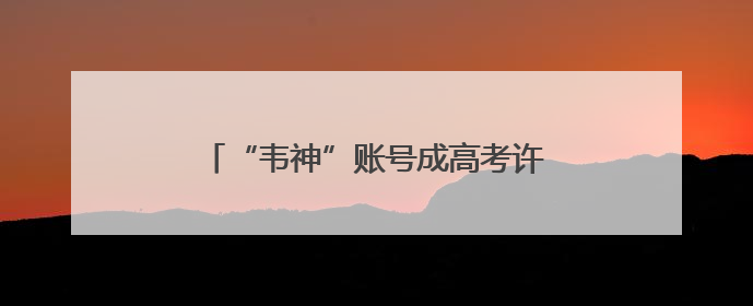 “韦神”账号成高考许愿池，也是一场对知识的致敬｜新京报快评