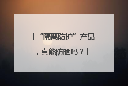 “隔离防护”产品，真能防晒吗？