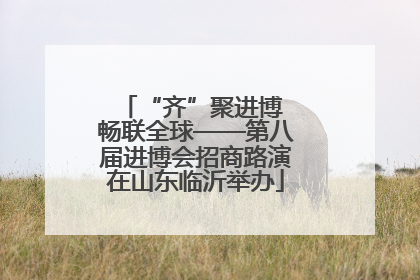 “齐”聚进博 畅联全球——第八届进博会招商路演在山东临沂举办