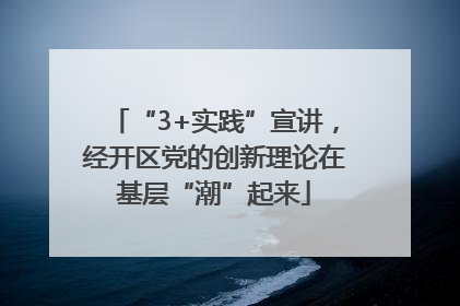 “3+实践”宣讲，经开区党的创新理论在基层“潮”起来