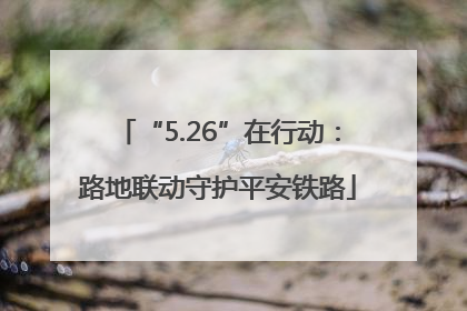 “5.26”在行动：路地联动守护平安铁路