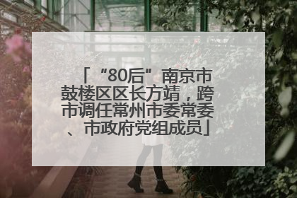 “80后”南京市鼓楼区区长方靖，跨市调任常州市委常委、市政府党组成员