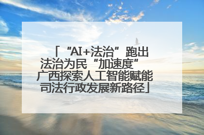 “AI+法治”跑出法治为民“加速度” 广西探索人工智能赋能司法行政发展新路径