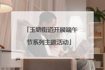 玉塘街道开展端午节系列主题活动