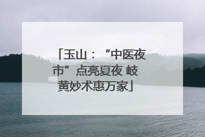玉山：“中医夜市”点亮夏夜 岐黄妙术惠万家