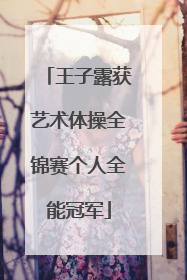 王子露获艺术体操全锦赛个人全能冠军