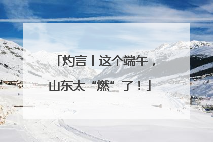 灼言丨这个端午，山东太“燃”了！