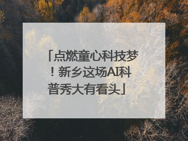 点燃童心科技梦！新乡这场AI科普秀大有看头