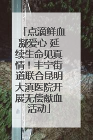 点滴鲜血凝爱心 延续生命见真情！丰宁街道联合昆明大滇医院开展无偿献血活动