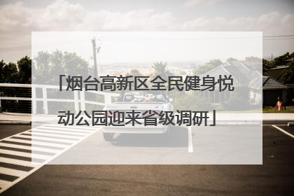 烟台高新区全民健身悦动公园迎来省级调研