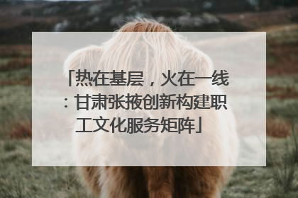 热在基层，火在一线：甘肃张掖创新构建职工文化服务矩阵