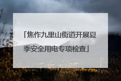 焦作九里山街道开展夏季安全用电专项检查