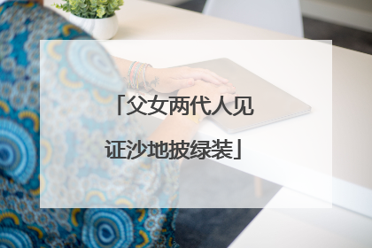 父女两代人见证沙地披绿装