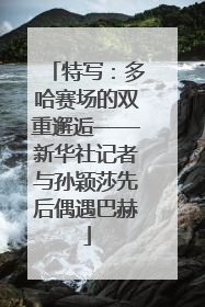 特写：多哈赛场的双重邂逅——新华社记者与孙颖莎先后偶遇巴赫