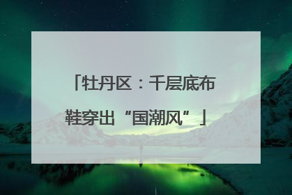 牡丹区：千层底布鞋穿出“国潮风”