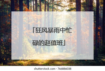 狂风暴雨中忙碌的赵值班