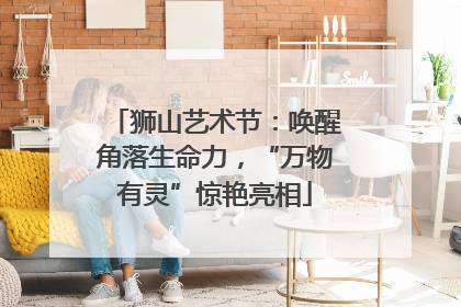 狮山艺术节：唤醒角落生命力，“万物有灵”惊艳亮相