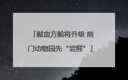 献血方舱将升级 前门动物园先“尝鲜”