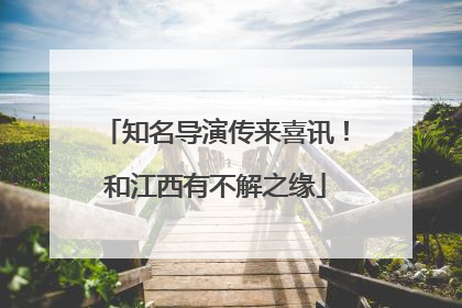 知名导演传来喜讯！和江西有不解之缘