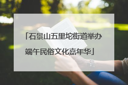 石景山五里坨街道举办端午民俗文化嘉年华