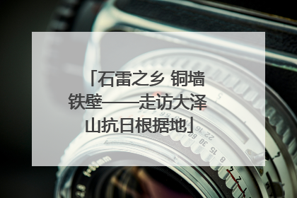 石雷之乡 铜墙铁壁——走访大泽山抗日根据地