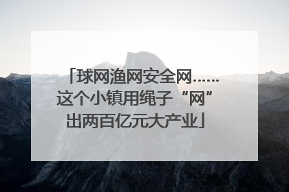球网渔网安全网……这个小镇用绳子“网”出两百亿元大产业