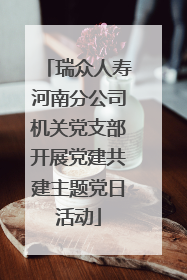 瑞众人寿河南分公司机关党支部开展党建共建主题党日活动