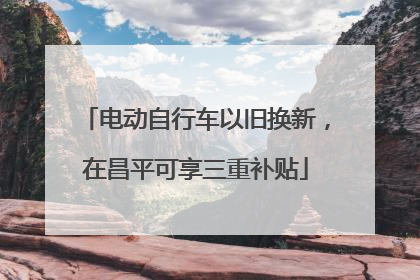 电动自行车以旧换新，在昌平可享三重补贴