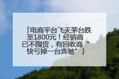 电商平台飞天茅台跌至1800元！经销商已不囤货，有回收商“快亏掉一台奔驰”