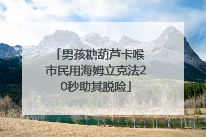 男孩糖葫芦卡喉 市民用海姆立克法20秒助其脱险