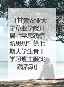 甘肃农业大学草业学院开展“学思践悟新思想”第七期大学生骨干学习班主题实践活动