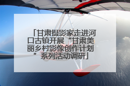 甘肃摄影家走进河口古镇开展“甘肃美丽乡村影像创作计划”系列活动调研