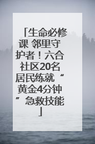 生命必修课 邻里守护者！六合社区20名居民练就“黄金4分钟”急救技能