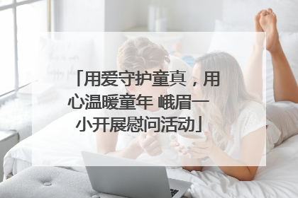用爱守护童真，用心温暖童年 峨眉一小开展慰问活动