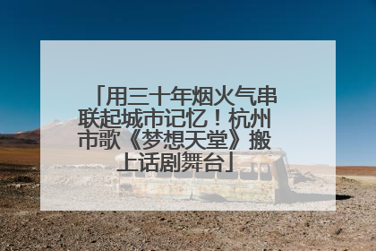 用三十年烟火气串联起城市记忆！杭州市歌《梦想天堂》搬上话剧舞台