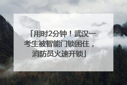 用时2分钟！武汉一考生被智能门锁困住，消防员火速开锁