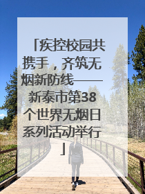 疾控校园共携手，齐筑无烟新防线——新泰市第38个世界无烟日系列活动举行