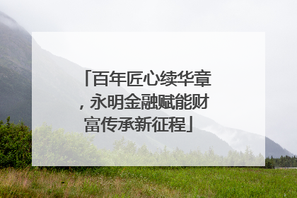 百年匠心续华章，永明金融赋能财富传承新征程