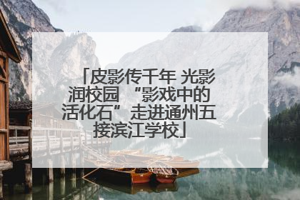 皮影传千年 光影润校园 “影戏中的活化石”走进通州五接滨江学校