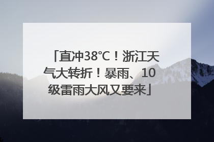 直冲38℃！浙江天气大转折！暴雨、10级雷雨大风又要来