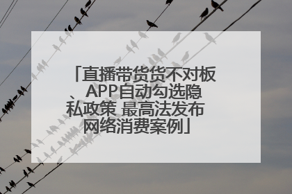 直播带货货不对板、APP自动勾选隐私政策 最高法发布网络消费案例