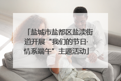 盐城市盐都区盐渎街道开展“我们的节日·情系端午”主题活动