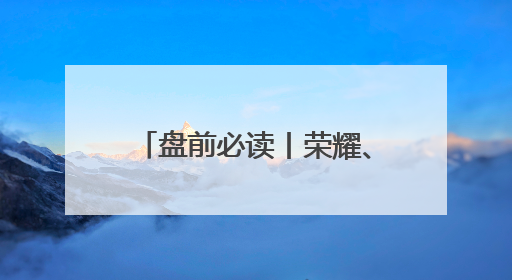 盘前必读丨荣耀、中国移动达成AI终端战略合作；GPT-5迎来新消息