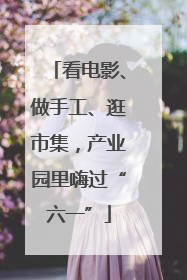 看电影、做手工、逛市集，产业园里嗨过“六一”