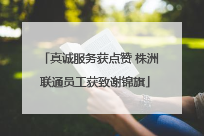 真诚服务获点赞 株洲联通员工获致谢锦旗