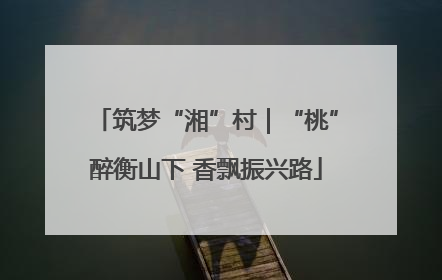 筑梦“湘”村｜“桃”醉衡山下 香飘振兴路
