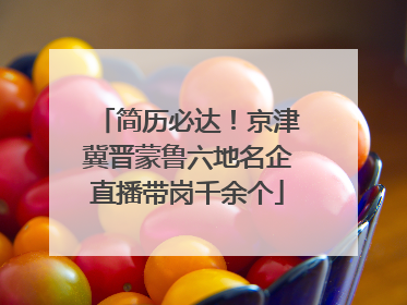 简历必达！京津冀晋蒙鲁六地名企直播带岗千余个