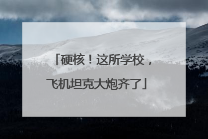 硬核！这所学校，飞机坦克大炮齐了